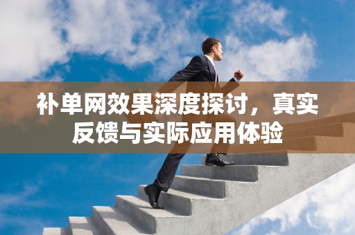 补单网效果深度探讨，真实反馈与实际应用体验