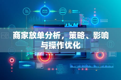 商家放单分析，策略、影响与操作优化