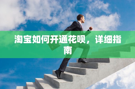 淘宝如何开通花呗，详细指南