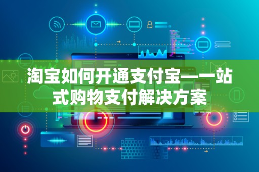 淘宝如何开通支付宝—一站式购物支付解决方案