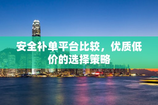 安全补单平台比较，优质低价的选择策略
