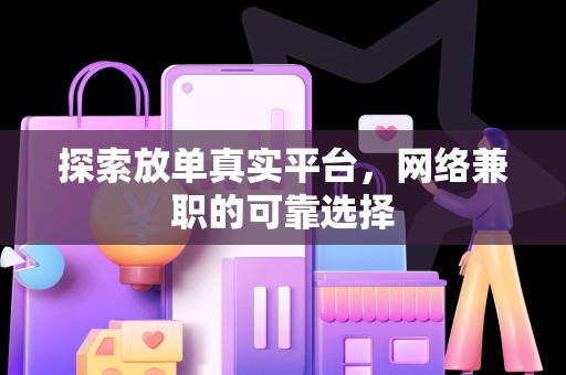 探索放单真实平台，网络兼职的可靠选择