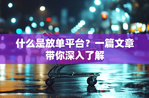 什么是放单平台？一篇文章带你深入了解