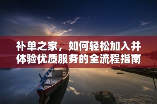 补单之家，如何轻松加入并体验优质服务的全流程指南