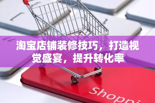 淘宝店铺装修技巧，打造视觉盛宴，提升转化率