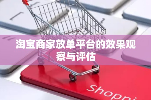 淘宝商家放单平台的效果观察与评估