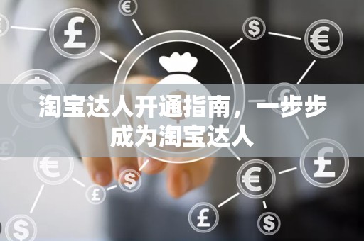 淘宝达人开通指南，一步步成为淘宝达人