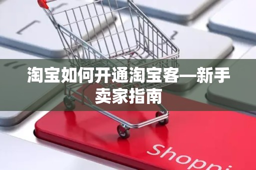 淘宝如何开通淘宝客—新手卖家指南