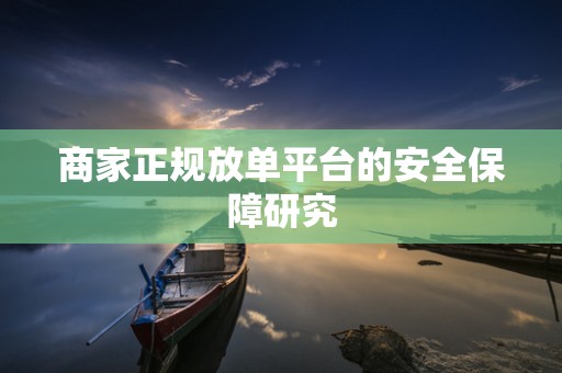 商家正规放单平台的安全保障研究