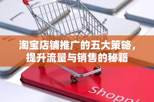 淘宝店铺推广的五大策略，提升流量与销售的秘籍
