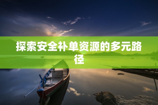 探索安全补单资源的多元路径