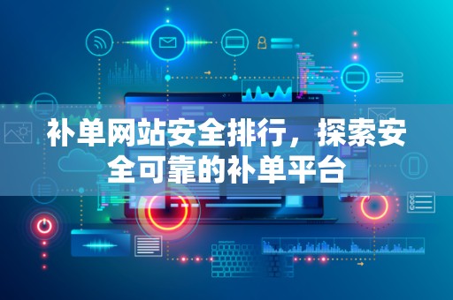 补单网站安全排行，探索安全可靠的补单平台