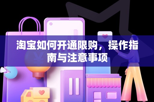 淘宝如何开通限购，操作指南与注意事项