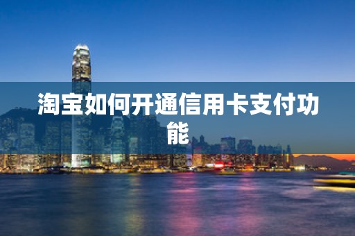 淘宝如何开通信用卡支付功能