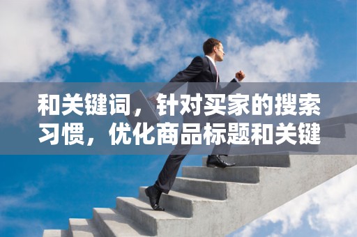 和关键词，针对买家的搜索习惯，优化商品标题和关键词，提高商品的曝光率