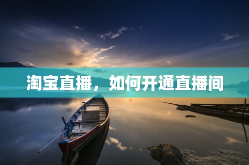 淘宝直播，如何开通直播间