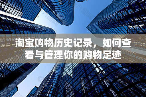 淘宝购物历史记录，如何查看与管理你的购物足迹