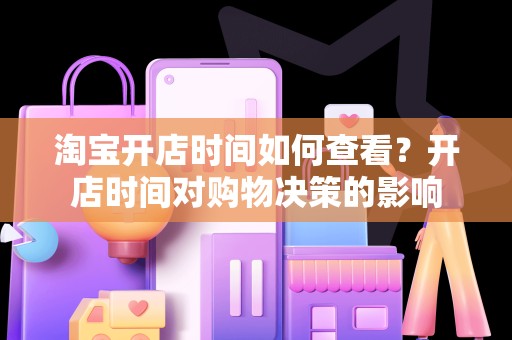 淘宝开店时间如何查看？开店时间对购物决策的影响