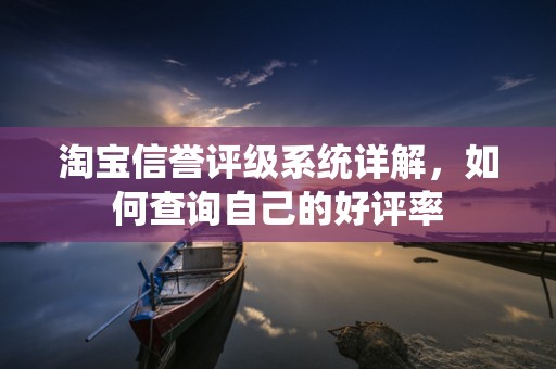 淘宝信誉评级系统详解，如何查询自己的好评率