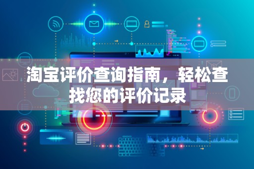 淘宝评价查询指南，轻松查找您的评价记录