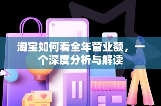 淘宝如何看全年营业额，一个深度分析与解读