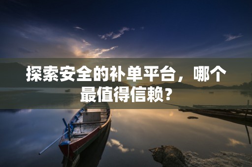 探索安全的补单平台，哪个最值得信赖？