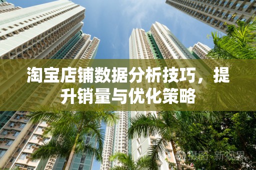 淘宝店铺数据分析技巧，提升销量与优化策略