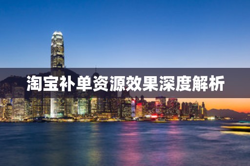 淘宝补单资源效果深度解析