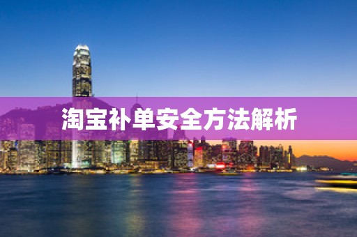 淘宝补单安全方法解析
