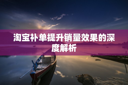 淘宝补单提升销量效果的深度解析