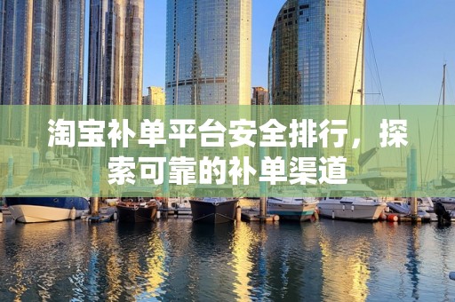 淘宝补单平台安全排行，探索可靠的补单渠道