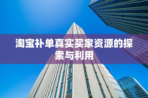 淘宝补单真实买家资源的探索与利用