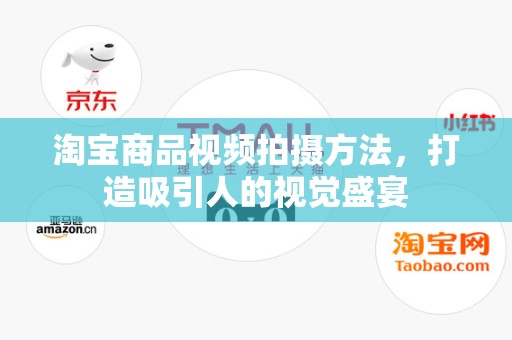 淘宝商品视频拍摄方法，打造吸引人的视觉盛宴