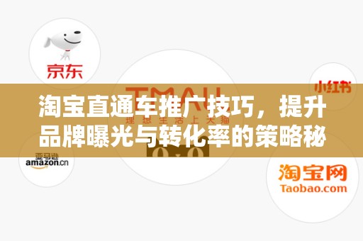 淘宝直通车推广技巧，提升品牌曝光与转化率的策略秘籍
