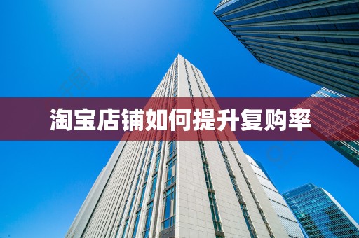 淘宝店铺如何提升复购率