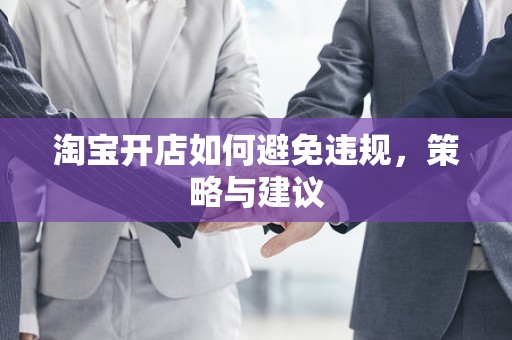 淘宝开店如何避免违规，策略与建议