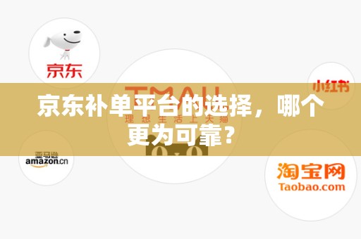 京东补单平台的选择，哪个更为可靠？