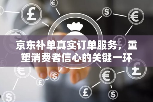 京东补单真实订单服务，重塑消费者信心的关键一环