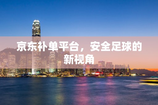 京东补单平台，安全足球的新视角