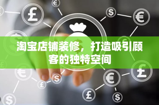 淘宝店铺装修，打造吸引顾客的独特空间