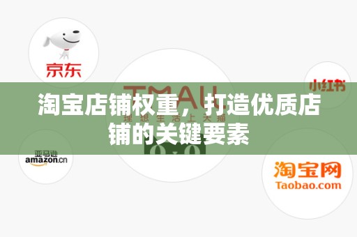 淘宝店铺权重，打造优质店铺的关键要素