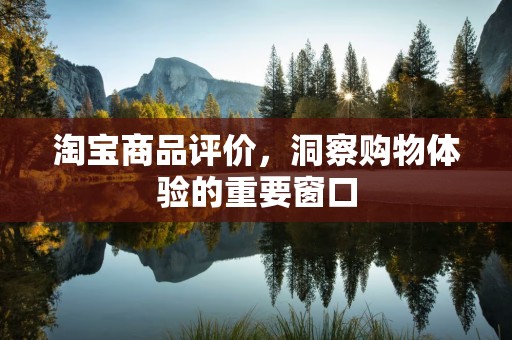 淘宝商品评价，洞察购物体验的重要窗口