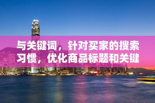 与关键词，针对买家的搜索习惯，优化商品标题和关键词，提高商品的曝光率
