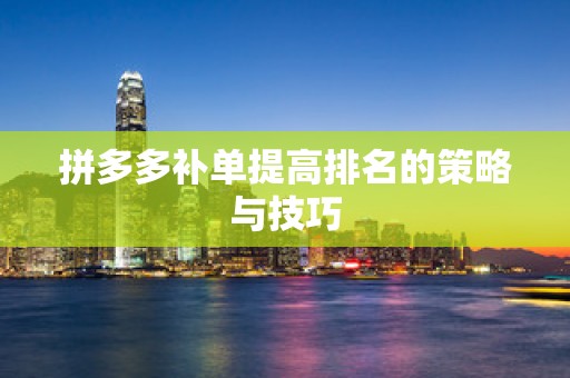 拼多多补单提高排名的策略与技巧