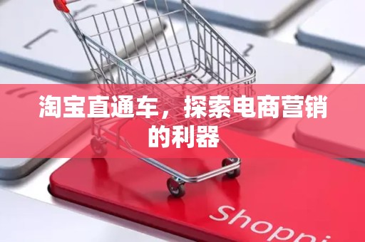 淘宝直通车，探索电商营销的利器