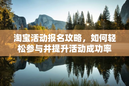 淘宝活动报名攻略，如何轻松参与并提升活动成功率