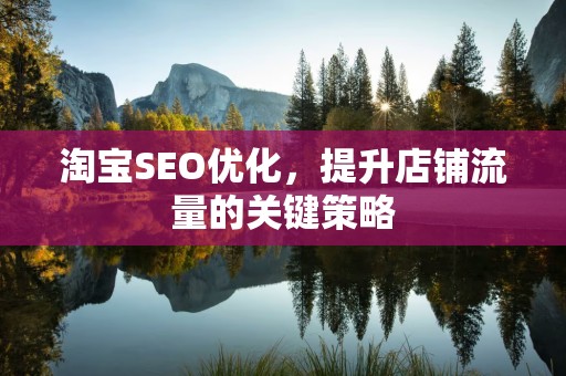 淘宝SEO优化，提升店铺流量的关键策略