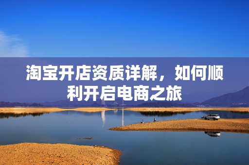 淘宝开店资质详解，如何顺利开启电商之旅