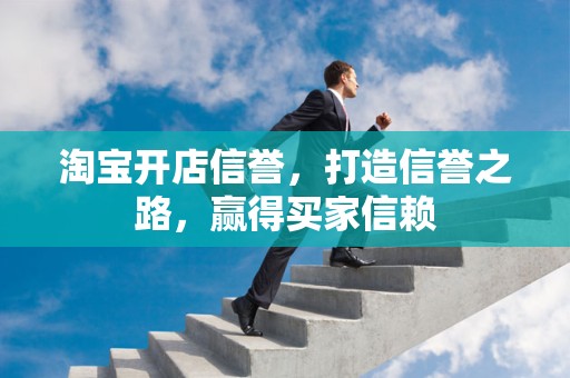 淘宝开店信誉，打造信誉之路，赢得买家信赖