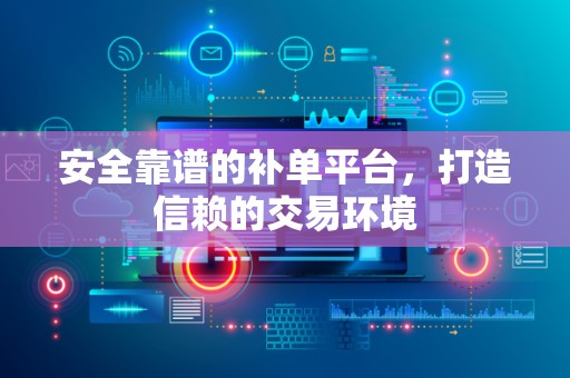 安全靠谱的补单平台，打造信赖的交易环境